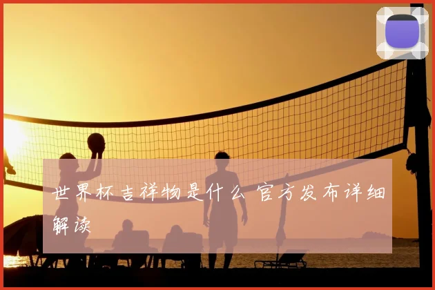 世界杯吉祥物是什么 官方发布详细解读
