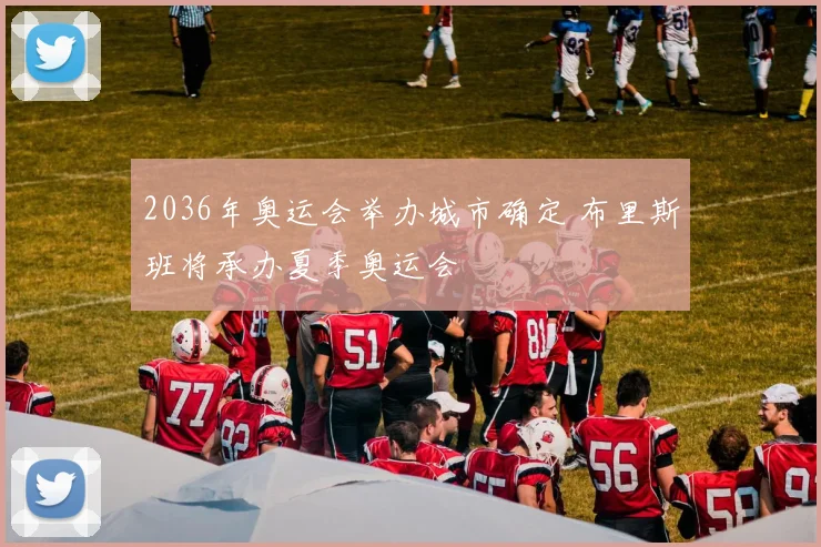 2036年奥运会举办城市确定 布里斯班将承办夏季奥运会
