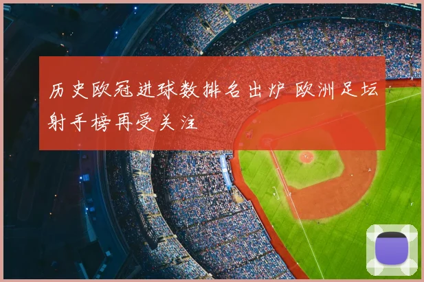 历史欧冠进球数排名出炉 欧洲足坛射手榜再受关注