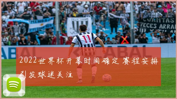 2022世界杯开幕时间确定 赛程安排引发球迷关注