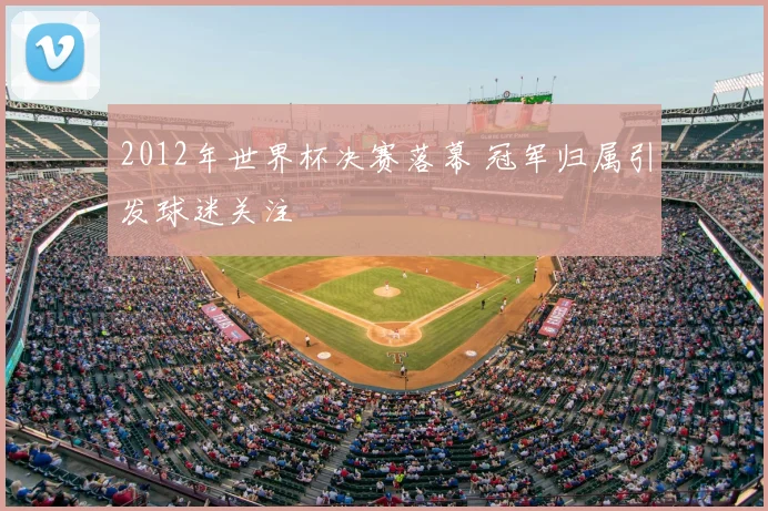 2012年世界杯决赛落幕 冠军归属引发球迷关注