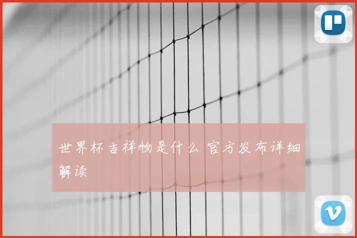 世界杯吉祥物是什么 官方发布详细解读