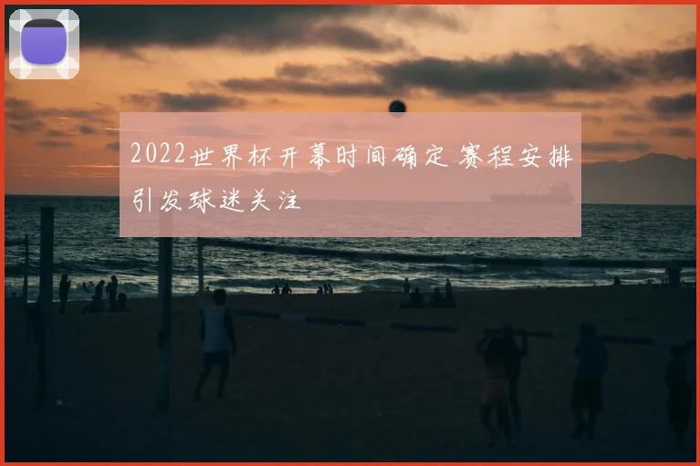 2022世界杯开幕时间确定 赛程安排引发球迷关注
