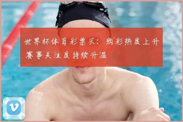世界杯体育彩票买：购彩热度上升 赛事关注度持续升温