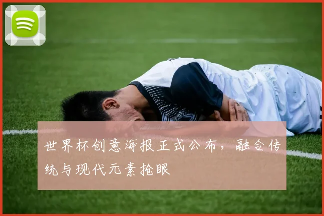 世界杯创意海报正式公布，融合传统与现代元素抢眼